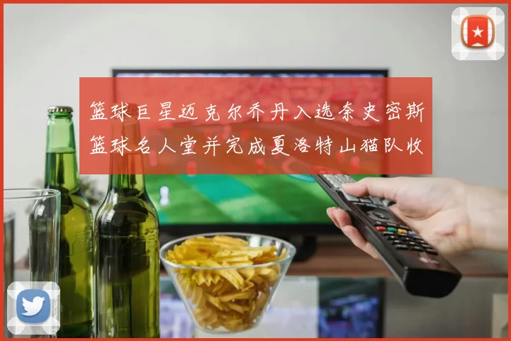 篮球巨星迈克尔乔丹入选奈史密斯篮球名人堂并完成夏洛特山猫队收购