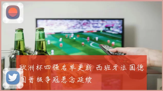 欧洲杯四强名单更新 西班牙法国德国晋级争冠悬念延续