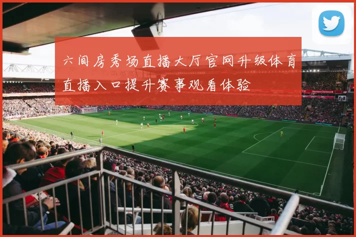 六间房秀场直播大厅官网升级体育直播入口提升赛事观看体验