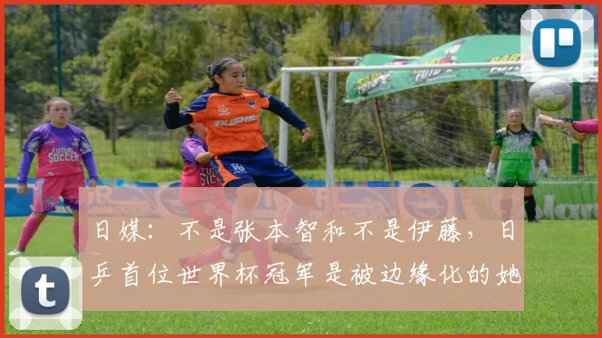 日媒:不是张本智和不是伊藤,日乒首位世界杯冠军是被边缘化的她