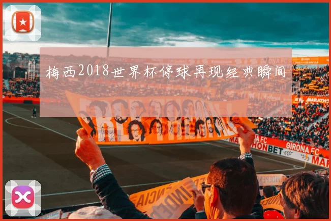 梅西2018世界杯停球再现经典瞬间