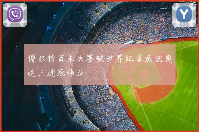 博尔特百米决赛破世界纪录成就奥运三连冠伟业