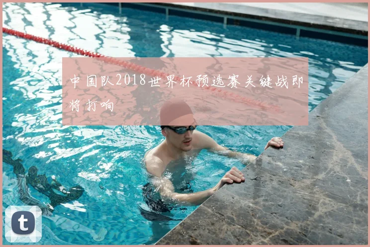 中国队2018世界杯预选赛关键战即将打响