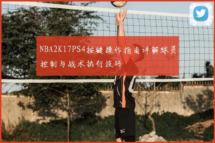NBA2K17PS4按键操作指南详解球员控制与战术执行技巧