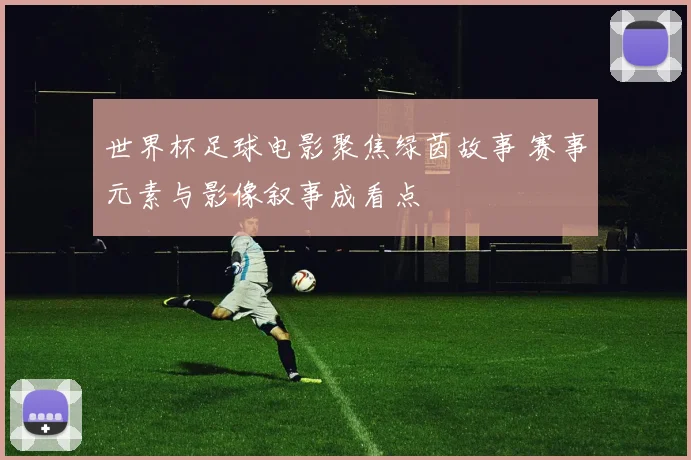 世界杯足球电影聚焦绿茵故事 赛事元素与影像叙事成看点