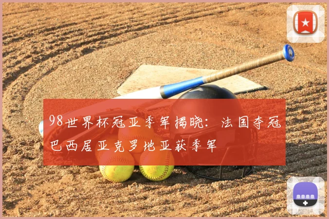 98世界杯冠亚季军揭晓:法国夺冠巴西居亚克罗地亚获季军