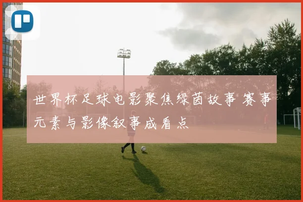 世界杯足球电影聚焦绿茵故事 赛事元素与影像叙事成看点