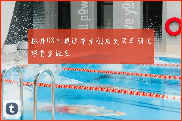 林丹08年奥运夺金创历史男单羽毛球首金诞生
