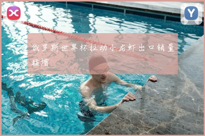 俄罗斯世界杯拉动小龙虾出口销量猛增