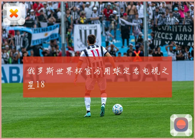 俄罗斯世界杯官方用球定名电视之星18
