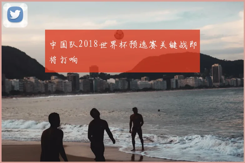 中国队2018世界杯预选赛关键战即将打响