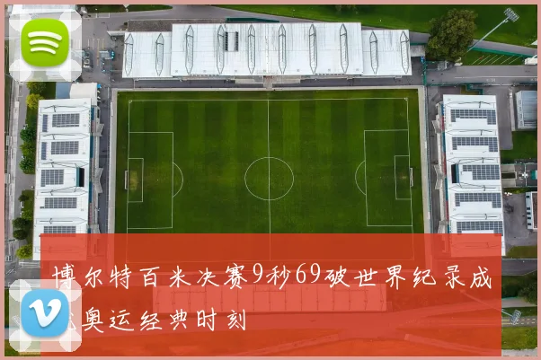 博尔特百米决赛9秒69破世界纪录成就奥运经典时刻