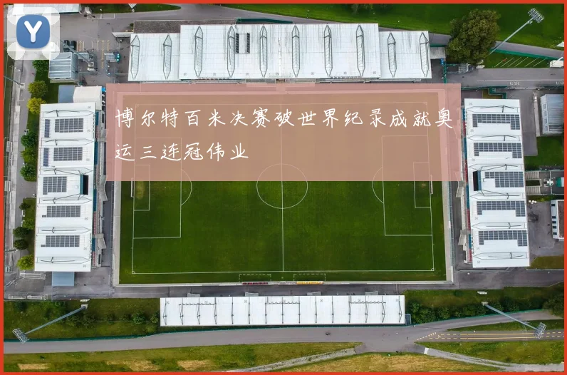 博尔特百米决赛破世界纪录成就奥运三连冠伟业