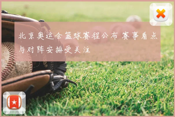 北京奥运会篮球赛程公布 赛事看点与对阵安排受关注
